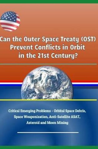 Cover of Can the Outer Space Treaty (Ost) Prevent Conflicts in Orbit in the 21st Century? Critical Emerging Problems - Orbital Space Debris, Space Weaponization, Anti-Satellite Asat, Asteroid and Moon Mining