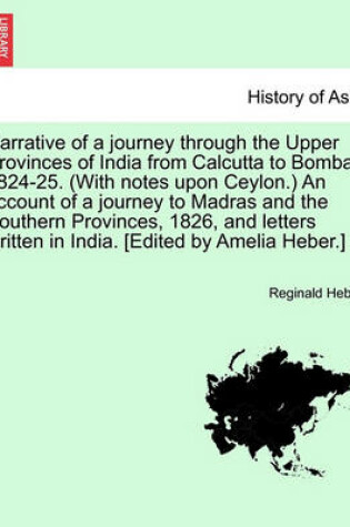 Cover of Narrative of a Journey Through the Upper Provinces of India from Calcutta to Bombay 1824-25. (with Notes Upon Ceylon.) an Account of a Journey to Madras and the Southern Provinces, 1826, and Letters Written in India. Vol. III, Second Edition