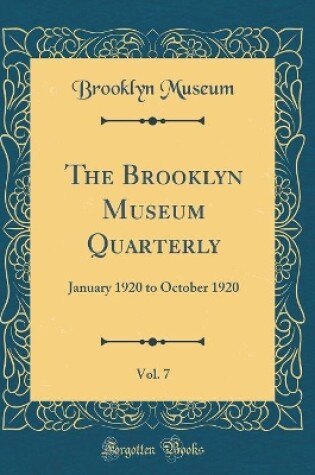 Cover of The Brooklyn Museum Quarterly, Vol. 7: January 1920 to October 1920 (Classic Reprint)