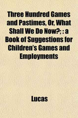 Cover of Three Hundred Games and Pastimes, Or, What Shall We Do Now?;