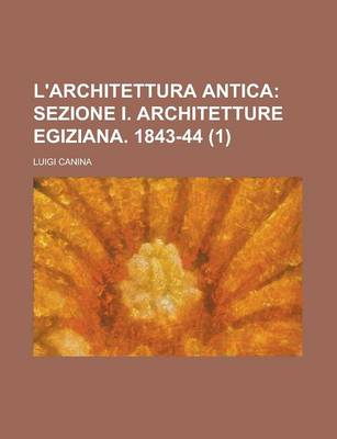 Book cover for L'Architettura Antica (1); Sezione I. Architetture Egiziana. 1843-44. Descritta E Dimostrata Coi Monumenti Dall'architetto