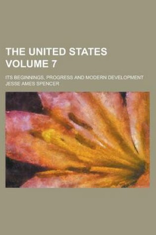 Cover of The United States; Its Beginnings, Progress and Modern Development Volume 7
