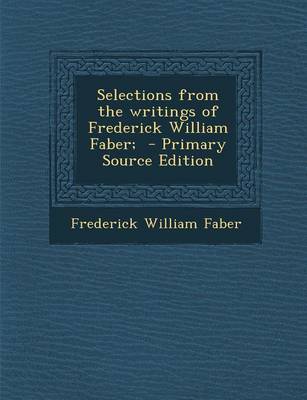 Book cover for Selections from the Writings of Frederick William Faber; - Primary Source Edition