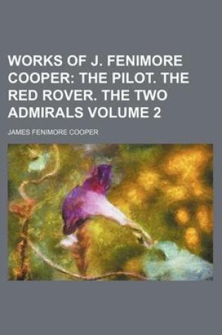 Cover of Works of J. Fenimore Cooper Volume 2; The Pilot. the Red Rover. the Two Admirals