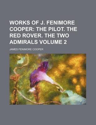 Book cover for Works of J. Fenimore Cooper Volume 2; The Pilot. the Red Rover. the Two Admirals