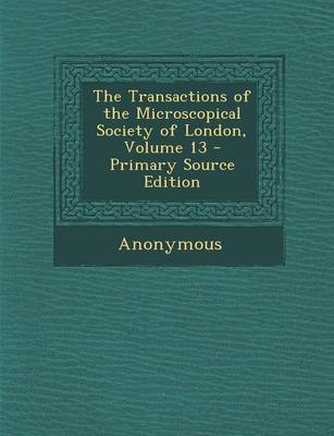 Book cover for The Transactions of the Microscopical Society of London, Volume 13