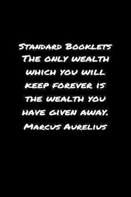 Book cover for Standard Booklets The Only Wealth Which You Will Keep Forever Is the Wealth You Have Given Away Marcus Aurelius