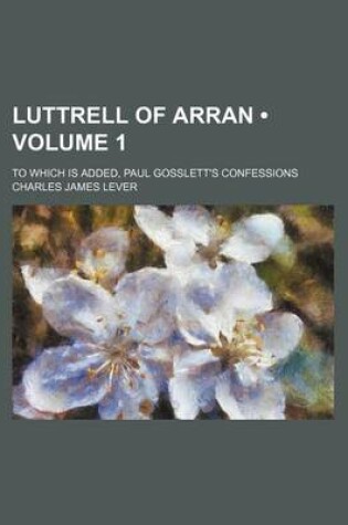 Cover of Luttrell of Arran (Volume 1); To Which Is Added, Paul Gosslett's Confessions