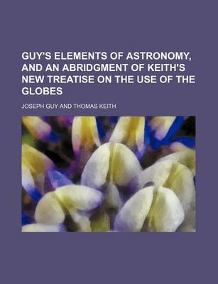 Book cover for Guy's Elements of Astronomy, and an Abridgment of Keith's New Treatise on the Use of the Globes