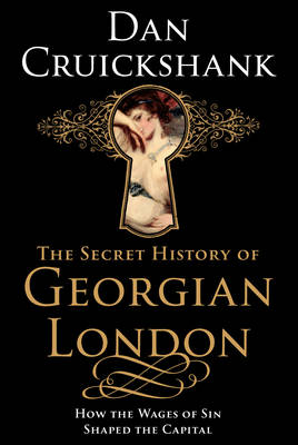 Secret History of Georgian London, The How the Wages of Sin Shape by D Cruickshank