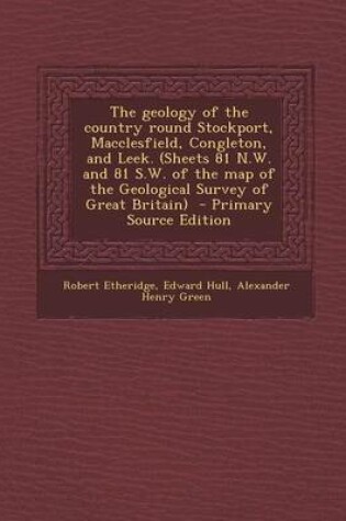 Cover of The Geology of the Country Round Stockport, Macclesfield, Congleton, and Leek. (Sheets 81 N.W. and 81 S.W. of the Map of the Geological Survey of Great Britain) - Primary Source Edition