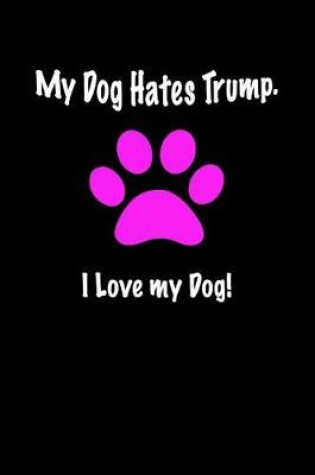 Cover of My Dog Hates Trump. I Love My Dog!