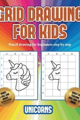 Cover of Pencil drawing for beginners step by step (Grid drawing for kids - Unicorns)