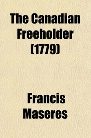 Cover of The Canadian Freeholder; In Three Dialogues Between an Englishman and a Frenchman, Settled in Canada. Shewing the Sentiments of the Bulk of the Freeholders of Canada Concerning the Late Quebec-ACT with Some Remarks on the Boston-Charter ACT and an Attempt to S