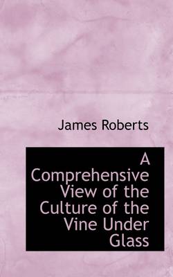 Book cover for A Comprehensive View of the Culture of the Vine Under Glass