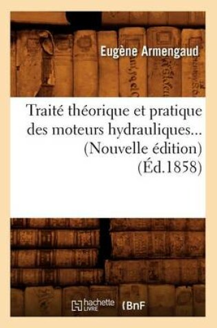 Cover of Traite Theorique Et Pratique Des Moteurs Hydrauliques (Ed.1858)