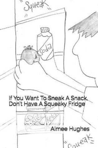 Cover of If You Want To Sneak A Snack, Don't Have A Squeaky Fridge