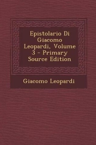 Cover of Epistolario Di Giacomo Leopardi, Volume 3 - Primary Source Edition