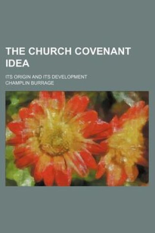 Cover of The Church Covenant Idea; Its Origin and Its Development