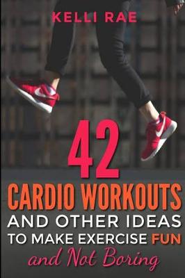 Book cover for 42 Cardio Workouts and Other Ideas To Make Exercise Fun and Not Boring