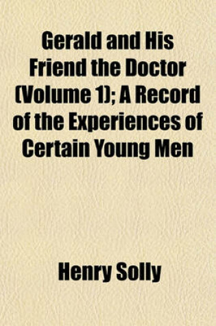 Cover of Gerald and His Friend the Doctor (Volume 1); A Record of the Experiences of Certain Young Men