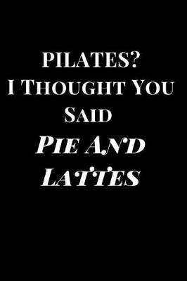 Cover of Pilates? I Thought You Said Pie and Lattes