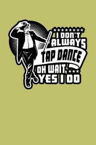 Cover of I Don'T Always Tap Dance Oh Wait Yes I Do