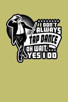 Book cover for I Don'T Always Tap Dance Oh Wait Yes I Do