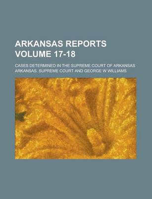 Book cover for Arkansas Reports; Cases Determined in the Supreme Court of Arkansas Volume 17-18