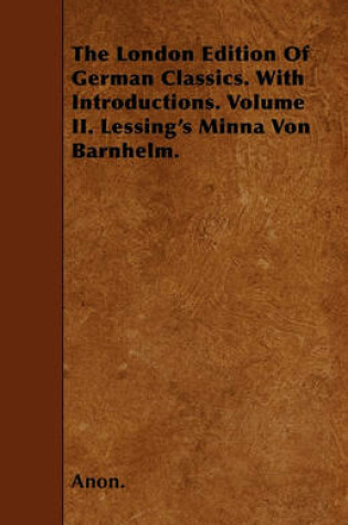 Cover of The London Edition Of German Classics. With Introductions. Volume II. Lessing's Minna Von Barnhelm.