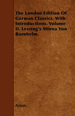 Book cover for The London Edition Of German Classics. With Introductions. Volume II. Lessing's Minna Von Barnhelm.