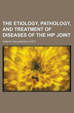 Cover of The Etiology, Pathology, and Treatment of Diseases of the Hip Joint