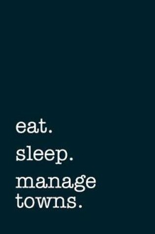 Cover of eat. sleep. manage towns. - Lined Notebook