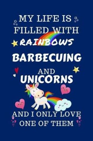 Cover of My Life Is Filled With Rainbows Barbecuing And Unicorns And I Only Love One Of Them