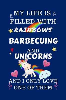 Book cover for My Life Is Filled With Rainbows Barbecuing And Unicorns And I Only Love One Of Them