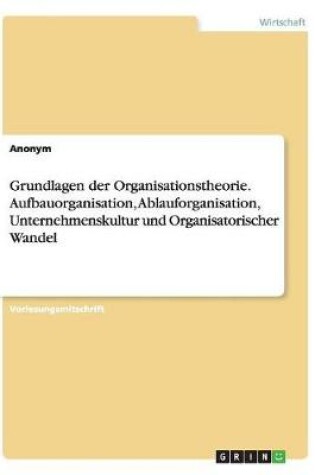 Cover of Grundlagen der Organisationstheorie. Aufbauorganisation, Ablauforganisation, Unternehmenskultur und Organisatorischer Wandel