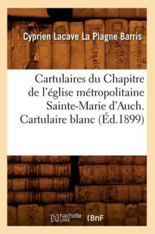 Cover of Cartulaires Du Chapitre de l'Eglise Metropolitaine Sainte-Marie d'Auch. Cartulaire Blanc (Ed.1899)