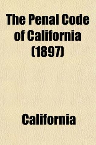 Cover of The Penal Code of California; Enacted in 1872, as Amended Up to and Including 1897