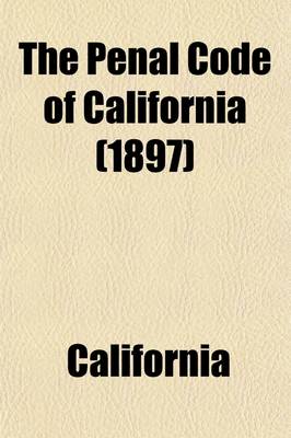 Book cover for The Penal Code of California; Enacted in 1872, as Amended Up to and Including 1897