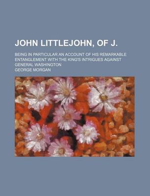 Book cover for John Littlejohn, of J.; Being in Particular an Account of His Remarkable Entanglement with the King's Intrigues Against General Washington