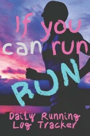 Cover of If You Can Run, Run Daily Running Log Tracker