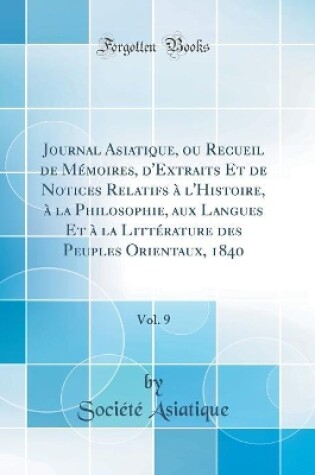 Cover of Journal Asiatique, ou Recueil de Mémoires, d'Extraits Et de Notices Relatifs à l'Histoire, à la Philosophie, aux Langues Et à la Littérature des Peuples Orientaux, 1840, Vol. 9 (Classic Reprint)