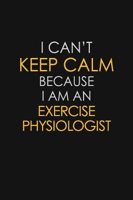 Book cover for I Can't Keep Calm Because I Am An Exercise Physiologist