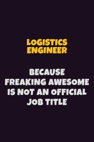 Cover of Logistics Engineer, Because Freaking Awesome Is Not An Official Job Title