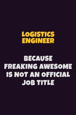 Book cover for Logistics Engineer, Because Freaking Awesome Is Not An Official Job Title