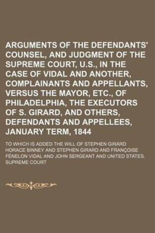 Cover of Arguments of the Defendants' Counsel, and Judgment of the Supreme Court, U.S., in the Case of Vidal and Another, Complainants and Appellants, Versus the Mayor, Etc., of Philadelphia, the Executors of S. Girard, and Others, Defendants and