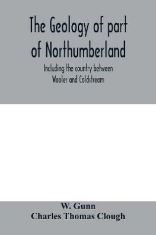 Cover of The geology of part of Northumberland, including the country between Wooler and Coldstream; (explanation of quarter-sheet 110 S. W., new series, sheet 3)