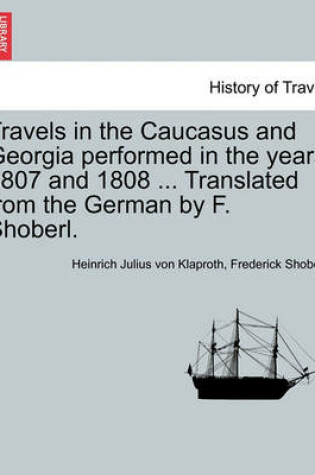 Cover of Travels in the Caucasus and Georgia Performed in the Years 1807 and 1808 ... Translated from the German by F. Shoberl.