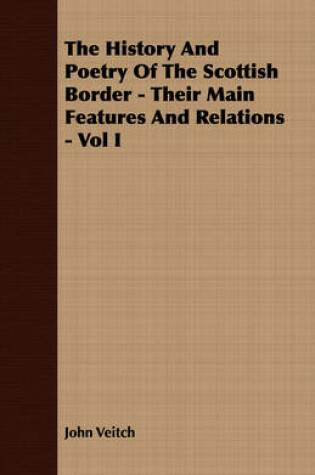 Cover of The History And Poetry Of The Scottish Border - Their Main Features And Relations - Vol I