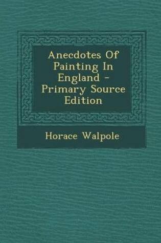 Cover of Anecdotes of Painting in England - Primary Source Edition